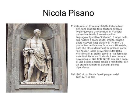 Nicola Pisano E’ stato uno scultore e architetto italiano tra i principali maestri della scultura gotica a livello europeo che contribuì in maniera.