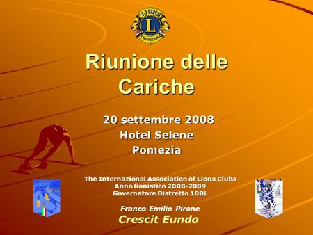 Riunione delle Cariche 20 settembre 2008 20 settembre 2008 Hotel Selene Pomezia The Internazional Association of Lions Clubs Anno lionistico 2008-2009.