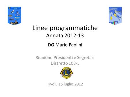 Linee programmatiche Annata 2012-13 DG Mario Paolini Riunione Presidenti e Segretari Distretto 108-L Tivoli, 15 luglio 2012.