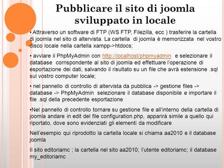 Pubblicare il sito di joomla sviluppato in locale Attraverso un software di FTP (WS FTP, Filezilla, ecc ) trasferire la cartella di joomla nel sito di.
