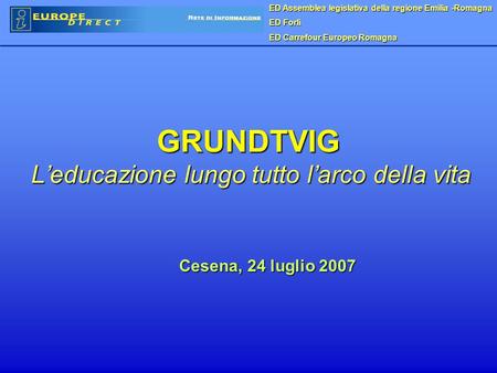GRUNDTVIG Leducazione lungo tutto larco della vita Cesena, 24 luglio 2007 ED Assemblea legislativa della regione Emilia -Romagna ED Forlì ED Carrefour.