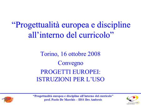 Progettualità europea e discipline allinterno del curricolo prof. Paolo De Marchis – IISS Des Ambrois Progettualità europea e discipline allinterno del.