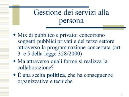 1 Gestione dei servizi alla persona Mix di pubblico e privato: concorrono soggetti pubblici privati e del terzo settore attraverso la programmazione concertata.