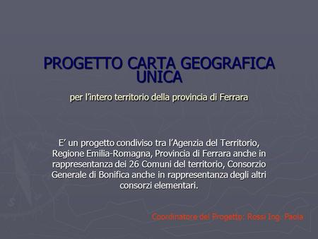 PROGETTO CARTA GEOGRAFICA UNICA per lintero territorio della provincia di Ferrara E un progetto condiviso tra lAgenzia del Territorio, Regione Emilia-Romagna,