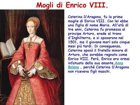 Mogli di Enrico VIII. Caterina D’Aragona, fu la prima moglie di Enrico VIII. Con lei ebbe una figlia di nome Maria. All'età di tre anni, Caterina fu promessa.