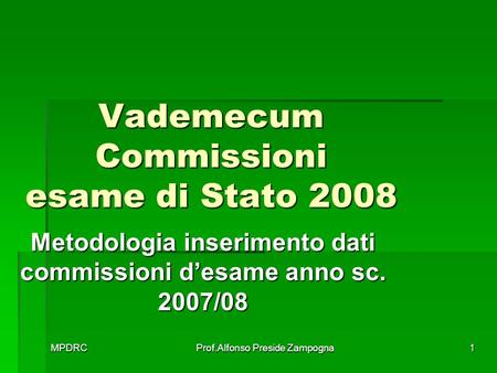 MPDRCProf.Alfonso Preside Zampogna1 Vademecum Commissioni esame di Stato 2008 Metodologia inserimento dati commissioni desame anno sc. 2007/08.