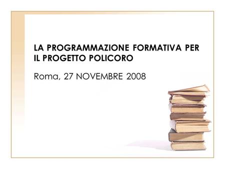 LA PROGRAMMAZIONE FORMATIVA PER IL PROGETTO POLICORO Roma, 27 NOVEMBRE 2008.