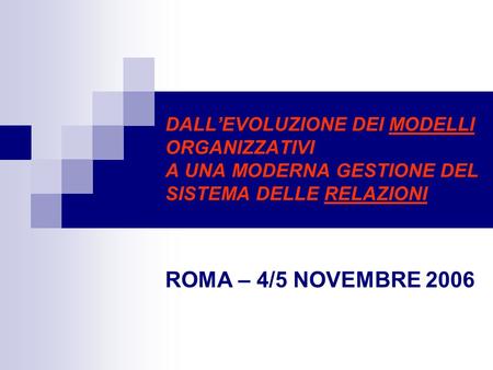 DALL’EVOLUZIONE DEI MODELLI ORGANIZZATIVI A UNA MODERNA GESTIONE DEL SISTEMA DELLE RELAZIONI ROMA – 4/5 NOVEMBRE 2006.