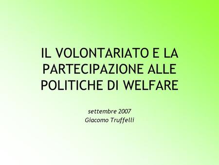 IL VOLONTARIATO E LA PARTECIPAZIONE ALLE POLITICHE DI WELFARE settembre 2007 Giacomo Truffelli.