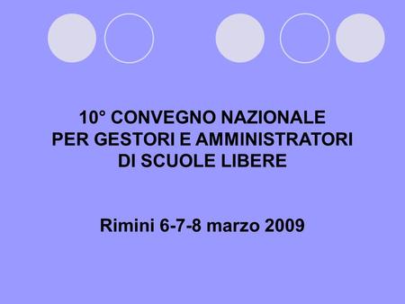 10° CONVEGNO NAZIONALE PER GESTORI E AMMINISTRATORI DI SCUOLE LIBERE Rimini 6-7-8 marzo 2009.