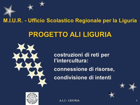 A.L.I.- LIGURIA1 PROGETTO ALI LIGURIA M.I.U.R. - Ufficio Scolastico Regionale per la Liguria PROGETTO ALI LIGURIA costruzioni di reti per lintercultura: