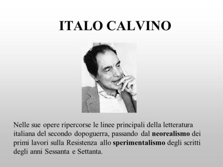ITALO CALVINO Nelle sue opere ripercorse le linee principali della letteratura italiana del secondo dopoguerra, passando dal neorealismo dei primi lavori.