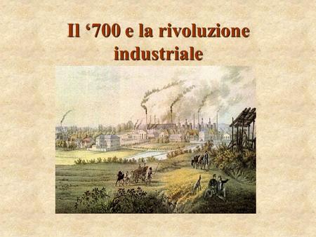 Il ‘700 e la rivoluzione industriale