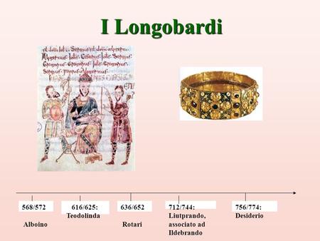 I Longobardi 568/572 Alboino 616/625: Teodolinda 636/652 Rotari
