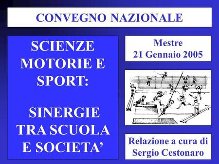 SCIENZE MOTORIE E SPORT: SINERGIE TRA SCUOLA E SOCIETA Relazione a cura di Sergio Cestonaro CONVEGNO NAZIONALE Mestre 21 Gennaio 2005.
