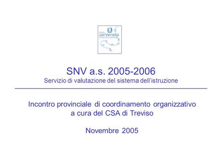 SNV a.s. 2005-2006 Servizio di valutazione del sistema dellistruzione Incontro provinciale di coordinamento organizzativo a cura del CSA di Treviso Novembre.