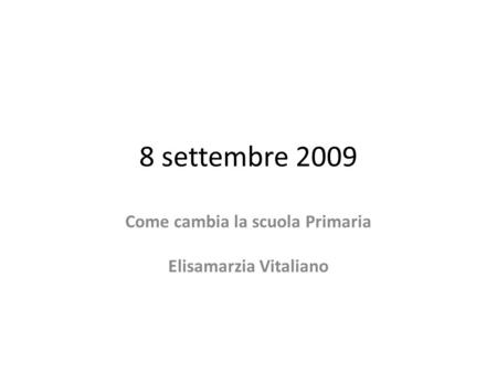 8 settembre 2009 Come cambia la scuola Primaria Elisamarzia Vitaliano.