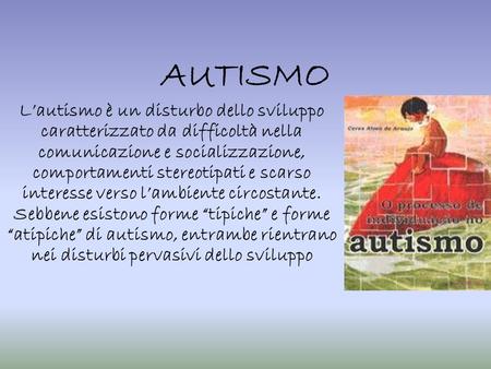 AUTISMO L’autismo è un disturbo dello sviluppo caratterizzato da difficoltà nella comunicazione e socializzazione, comportamenti stereotipati e scarso.