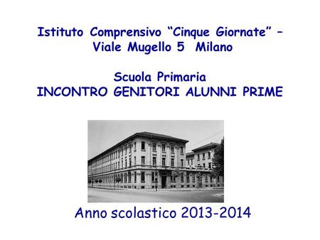 Istituto Comprensivo “Cinque Giornate” – Viale Mugello 5 Milano Scuola Primaria INCONTRO GENITORI ALUNNI PRIME Anno scolastico 2013-2014.
