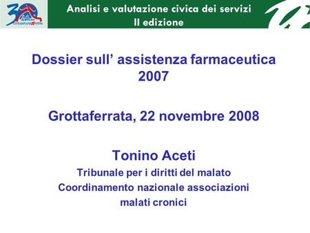 Dossier sull assistenza farmaceutica 2007 Grottaferrata, 22 novembre 2008 Tonino Aceti Tribunale per i diritti del malato Coordinamento nazionale associazioni.