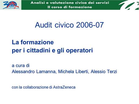 Audit civico 2006-07 La formazione per i cittadini e gli operatori a cura di Alessandro Lamanna, Michela Liberti, Alessio Terzi con la collaborazione di.