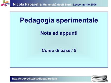 Nicola Paparella, Università degli Studi, Lecce, aprile 2006 Pedagogia sperimentale Note ed appunti Corso di base / 5