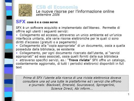 1 CSB di Economia Le nuove risorse per linformazione online settembre 2006 SFX cosa è e a cosa serve SFX è un software acquisito e implementato dallAteneo.
