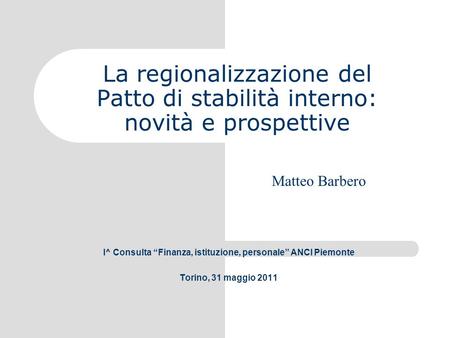 La regionalizzazione del Patto di stabilità interno: novità e prospettive I^ Consulta Finanza, istituzione, personale ANCI Piemonte Torino, 31 maggio 2011.