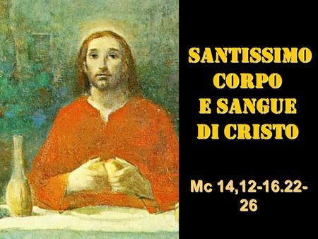 SANTISSIMO SANTISSIMOCORPO E SANGUE DI CRISTO Mc 14,12-16.22- 26.