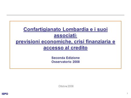 ISPO 1 Confartigianato Lombardia e i suoi associati : previsioni economiche, crisi finanziaria e accesso al credito Seconda Edizione Osservatorio 2008.