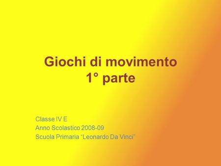 Giochi di movimento 1° parte Classe IV E Anno Scolastico 2008-09 Scuola Primaria Leonardo Da Vinci.
