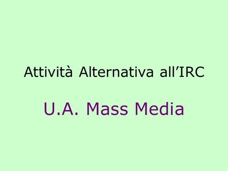 Attività Alternativa allIRC U.A. Mass Media. Dalla CM 28-10-1987, n. 316 Precisazioni e proposte sull'lrc e le attività alternative. Per lo svolgimento.