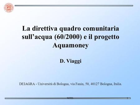 WFD1 La direttiva quadro comunitaria sullacqua (60/2000) e il progetto Aquamoney D. Viaggi DEIAGRA - Università di Bologna, via Fanin, 50, 40127 Bologna,