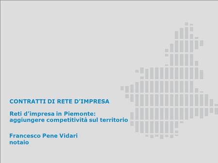 CONTRATTI DI RETE DIMPRESA Reti dimpresa in Piemonte: aggiungere competitività sul territorio Francesco Pene Vidari notaio.