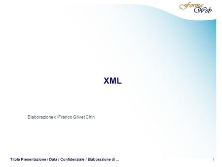 1 Titolo Presentazione / Data / Confidenziale / Elaborazione di... XML Elaborazione di Franco Grivet Chin.