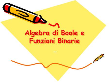 Algebra di Boole e Funzioni Binarie