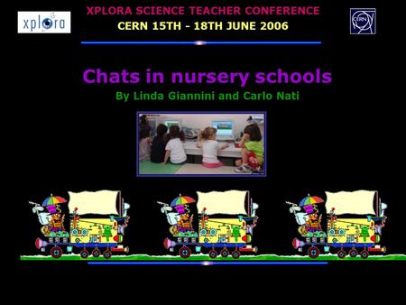 Chats in nursery schools By Linda Giannini and Carlo Nati XPLORA SCIENCE TEACHER CONFERENCE CERN 15TH - 18TH JUNE 2006.