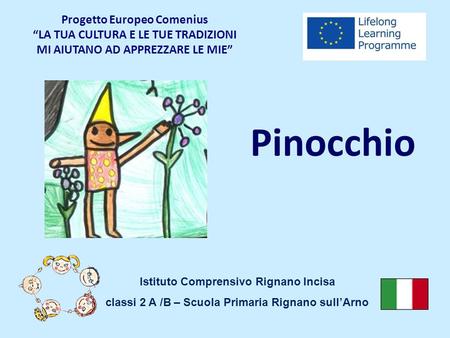 Progetto Europeo Comenius “LA TUA CULTURA E LE TUE TRADIZIONI MI AIUTANO AD APPREZZARE LE MIE” Pinocchio Istituto Comprensivo Rignano Incisa classi 2.