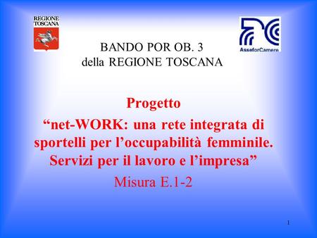 1 BANDO POR OB. 3 della REGIONE TOSCANA Progetto net-WORK: una rete integrata di sportelli per loccupabilità femminile. Servizi per il lavoro e limpresa.