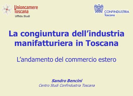 Ufficio Studi La congiuntura dellindustria manifatturiera in Toscana Landamento del commercio estero Sandro Bencini Centro Studi Confindustria Toscana.