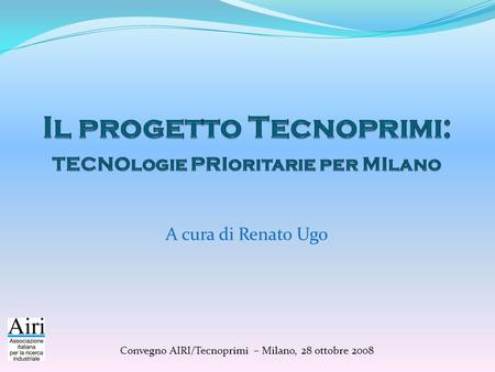 A cura di Renato Ugo Convegno AIRI/Tecnoprimi – Milano, 28 ottobre 2008.