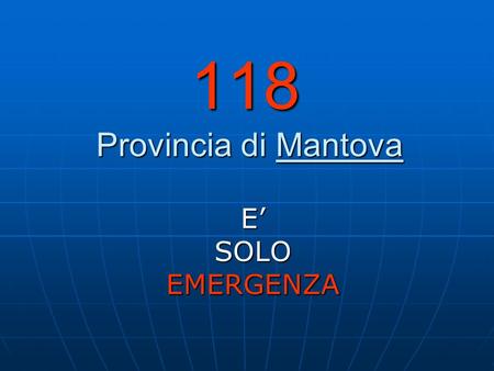118 Provincia di Mantova E’ SOLO EMERGENZA.