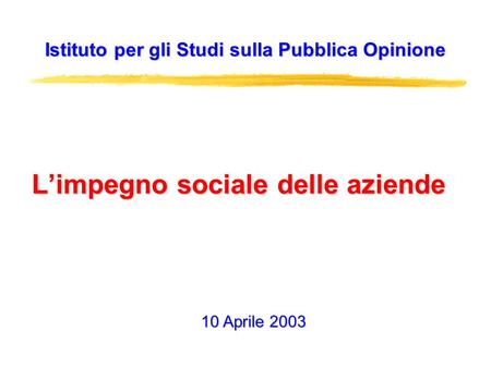 Limpegno sociale delle aziende Istituto per gli Studi sulla Pubblica Opinione 10 Aprile 2003.