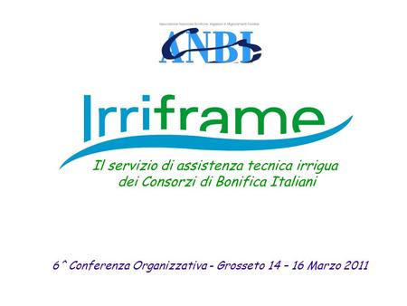 6^ Conferenza Organizzativa - Grosseto 14 – 16 Marzo 2011 Il servizio di assistenza tecnica irrigua dei Consorzi di Bonifica Italiani.