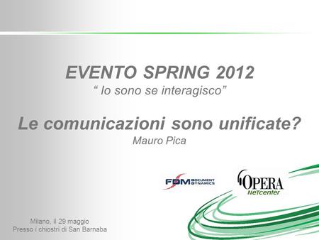 Milano, il 29 maggio Presso i chiostri di San Barnaba EVENTO SPRING 2012 Io sono se interagisco Le comunicazioni sono unificate? Mauro Pica.