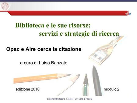 Sistema Bibliotecario di Ateneo | Università di Padova Biblioteca e le sue risorse: servizi e strategie di ricerca Opac e Aire cerca la citazione a cura.