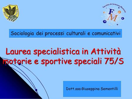 Laurea specialistica in Attività motorie e sportive speciali 75/S Sociologia dei processi culturali e comunicativi Dott.ssa Giuseppina Sementilli.