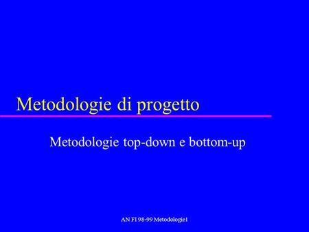 AN FI 98-99 Metodologie1 Metodologie di progetto Metodologie top-down e bottom-up.