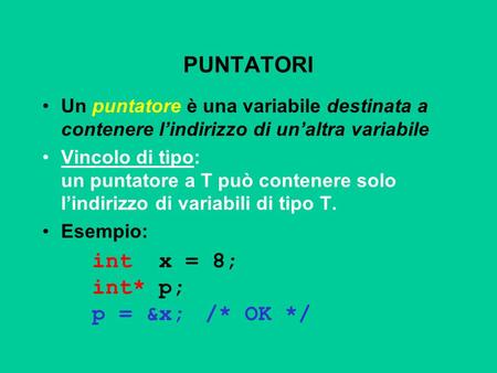 PUNTATORI Un puntatore è una variabile destinata a contenere lindirizzo di unaltra variabile Vincolo di tipo: un puntatore a T può contenere solo lindirizzo.