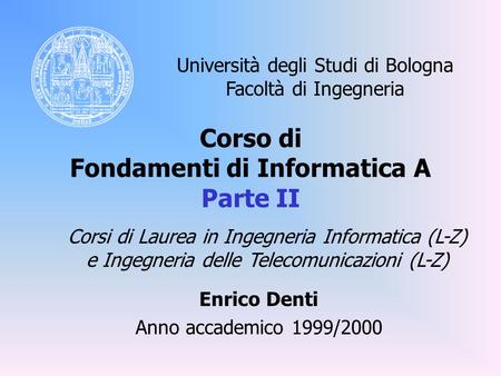 Corso di Fondamenti di Informatica A Parte II Enrico Denti Anno accademico 1999/2000 Università degli Studi di Bologna Facoltà di Ingegneria Corsi di Laurea.